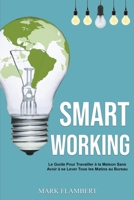 Smart Working: Le Guide Pour Travailler à la Maison Sans Avoir à se Lever Tous les Matins au Bureau B0BT4FLDFP Book Cover
