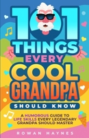 101 Things Every Cool Grandpa Should Know: A Humorous Guide to Life Skills Every Legendary Grandpa Should Master B0FXLFN28Z Book Cover