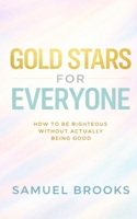 GOLD STARS FOR EVERYONE: How to Be Righteous Without Actually Being Good (The Deconstruction Zone) B0GTQCHT76 Book Cover