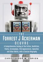 The Forrest J Ackerman Oeuvre: A Comprehensive Catalog of the Fiction, Nonfiction, Poetry, Screenplays, Film Appearances, Speeches and Other Works, with a Concise Biography 0786449845 Book Cover