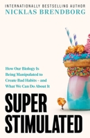 Super Stimulated: How Our Biology Is Being Manipulated to Create Bad Habits – and What We Can Do About It 1399735144 Book Cover