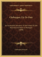 Cheboygan, Up-To-Date: An Illustrated Souvenir Of The Finest All The Year Around Town In Michigan 1120270537 Book Cover