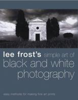 Lee Frost's Simple Art of Black and White Photography: Easy Methods for Making Fine Art Prints 0715316338 Book Cover