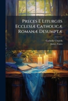 Preces E Liturgiis Ecclesiae Catholicae Romanae Desumptae: Cum Earundem Versione Anglica Secundum Liturgiam Ecclesiae Anglicanae. Accedunt Versiones Duae Novae, Scilicet, Germanica Et Polonica. in Usu 1274675294 Book Cover