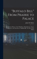 Buffalo Bill From Prairie to Palace; an Authentic History of the Wild West, With Sketches, Stories of Adventure, and Anecdotes of Buffalo Bill, the Hero of the Plains 1017435820 Book Cover