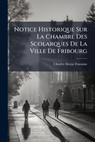 Notice Historique Sur La Chambre Des Scolarques De La Ville De Fribourg: Depuis Son Origine Jusqu'au Xixme Siècle 1148814574 Book Cover