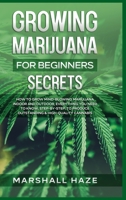 Growing Marijuana for Beginners - Secrets: How to Grow MIND-BLOWING Marijuana Indoor and Outdoor, EVERYTHING You Need to Know, Step-by-Step, to Produce Outstanding & High-Quality Cannabis B08N3X4SGP Book Cover
