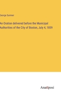 An Oration Delivered Before the Municipal Authorities of the City of Boston, July 4, 1859 1275787991 Book Cover