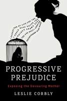 Progressive Prejudice: Exposing the Devouring Mother B0F2815HSY Book Cover
