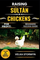 RAISING SULTAN CHICKENS FOR PROFIT: BEGINNERS SUCCESS GUIDE: Your All-In-One Manual for Breeding, Housing, Feeding, and Selling Sultan Chickens Successfully B0FCFL1H1P Book Cover