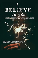 I Believe in You: Learn to Trust your Abilities B09483M8TW Book Cover