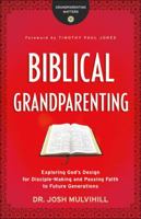 Biblical Grandparenting: Exploring God's Design for Disciple-Making and Passing Faith to Future Generations 099820580X Book Cover