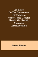 An essay on the government of children, under three general heads, viz. health, manners, and education 9354943624 Book Cover