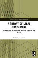 A Theory of Legal Punishment: Deterrence, Retribution, and the Aims of the State 0367698161 Book Cover