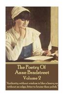 The Poetry Of Anne Bradstreet - Volume 2: "Authority without wisdom is like a heavy ax without an edge, fitter to bruise than polish." 1783948000 Book Cover
