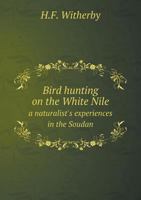 Bird Hunting on the White Nile; a Naturalist's Experiences in the Soudan 1018077847 Book Cover
