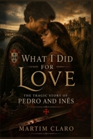 O Que Fiz Por Amor: Pedro e Inês — um romance de amor, sangue e pedra (Essencial Portugal) (Portuguese Edition) B0GZDHL4RH Book Cover
