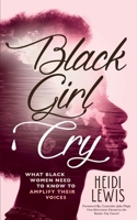 Black Girl Cry: ﻿What Black Women Need to Know to Amplify Their Voices 1644844818 Book Cover