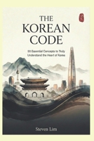 The Korean Code: 50 Essential Concepts to Truly Understand the Heart of Korea B0GHFZN6TK Book Cover