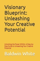 Visionary Blueprint: Unleashing Your Creative Potential: Unlocking the Power Within: A Step-by-Step Guide to Unleashing Your Creative Potential B0CRHG1VZQ Book Cover