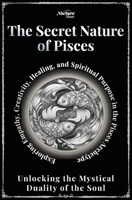 The Secret Nature of Pisces Zodiac - Unlocking the Mystical Duality of the Soul: Exploring Empathy, Creativity, Healing, and Spiritual Purpose in the Pisces Archetype B0FBK1QGKP Book Cover