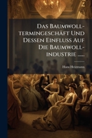 Das Baumwoll-Termingeschaft Und Dessen Einfluss Auf Die Baumwoll-Industrie (1907) 1247324346 Book Cover