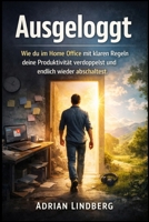 Ausgeloggt: Wie du im Home Office mit klaren Regeln deine Produktivität verdoppelst und endlich wieder abschaltest (German Edition) 1997749386 Book Cover