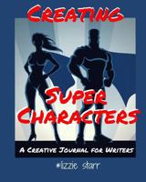 Creating Super Characters: A Creative Journal for Writers 0997754206 Book Cover