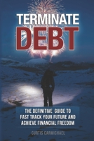 Terminate Debt: The Definitive Guide to Fast Track Your Future and Achieve Financial Freedom B08VCQPHM9 Book Cover