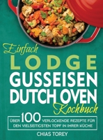Einfach Lodge Gusseisen Dutch Oven Kochbuch: Über 100 verlockende Rezepte für den vielseitigsten Topf in Ihrer Küche 1804141143 Book Cover
