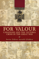 For Valour: Canadians and the Victoria Cross in the Great War 1459728483 Book Cover