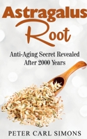 Astragalus Root: Anti-Aging Secret Revealed After 2000 Years B0BPYC1YW4 Book Cover