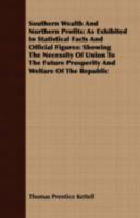 Southern Wealth and Northern Profits: As Exhibited in Statistical Facts and Official Figures: Showing the Necessity of Union to the Future Prosperity and Welfare of the Republic 1275688241 Book Cover