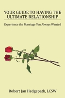 Your Guide to Having the Ultimate Relationship: Experience the Marriage You Always Wanted 1483488284 Book Cover