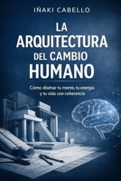 LA ARQUITECTURA DEL CAMBIO HUMANO: COMO DISEÑAR TU MENTE TU ENERGIA Y TU VIDA CON COHERENCIA (HAZLO FÁCIL PNL, PSICOLOGÍA DEL CAMBIO .) (Spanish Edition) B0GCCC9WGG Book Cover