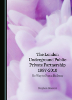 The London Underground Public Private Partnership 1997-2010: No Way to Run a Railway 1036416941 Book Cover