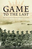 Game to the Last: 11th Australian Infantry Battalion at Gallipoli 1921941138 Book Cover