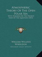 Atmospheric Theory Of The Open Polar Sea: With Remarks On The Present State Of The Question (1872) 1342976576 Book Cover
