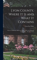 Lyon County, Where it is and What it Contains: Close to California, Made up of Rich Valleys and Mineral-laden Hills ... Nevada, U.S.A 101745938X Book Cover