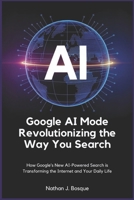 Google AI Mode: Revolutionizing the Way You Search: How Google's New AI-Powered Search is Transforming the Internet and Your Daily Life B0FGJL8FV1 Book Cover