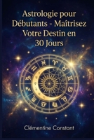 Astrologie pour Débutants: Maîtrisez Votre Destin en 30 Jours (French Edition) B0GL3BV1CS Book Cover