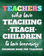 Teachers Who Love Teaching Teach Children To Love Learning Coloring Book For Teachers: Relaxing Coloring Sheets For Teachers, Stress Relief Coloring ... Inspirational Quotes To Motivate Educators B08HB5KP93 Book Cover