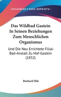 Das Wildbad Gastein In Seinen Beziehungen Zum Menschlichen Organismus: Und Die Neu Errichtete Filial-Bad-Anstalt Zu Hof-Gastein (1832) 1160380449 Book Cover