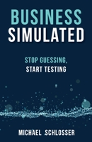 Business Simulated: Stop Guessing, Start Testing 1989737293 Book Cover