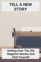 Tell A New Story: Getting Over The Old Negative Stories And Find Yourself: Negativity Synonym B091PR825W Book Cover