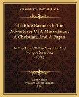 The Blue Banner Or, The Adventures Of A Mussulman, A Christian, And A Pagan, In The Time Of The Crusades And Mongol Conquest 1245760475 Book Cover