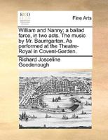 William and Nanny; a ballad farce, in two acts. The music by Mr. Baumgarten. As performed at the Theatre-Royal in Covent-Garden. 1170155677 Book Cover