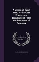 A Vision of Great Men, with Other Poems, and Translations from the Poetesses of Germany 1436757061 Book Cover