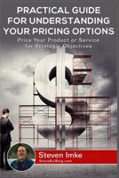 Practical Guide to Understanding Your Pricing Options: Price Your Product or Service for Strategic Objectives 1534684468 Book Cover