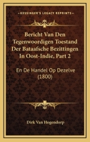 Bericht Van Den Tegenwoordigen Toestand Der Bataafsche Bezittingen In Oost-Indie, Part 2: En De Handel Op Dezelve (1800) 1160717583 Book Cover